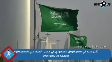 تغير جديد في سعر الريال السعودي في مصر.. تعرف على السعر اليوم الجمعة 25 يوليو 2025